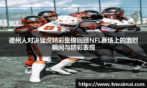 德州人对决猛虎精彩集锦回顾NFL赛场上的激烈瞬间与精彩表现