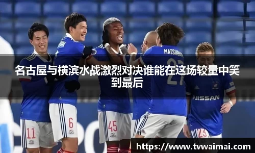 名古屋与横滨水战激烈对决谁能在这场较量中笑到最后
