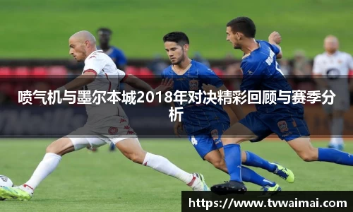 喷气机与墨尔本城2018年对决精彩回顾与赛季分析