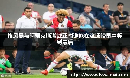 格风暴与阿贾克斯激战正酣谁能在这场较量中笑到最后